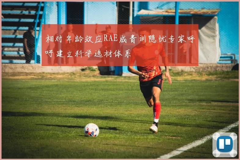 相对年龄效应RAE成青训隐忧专家呼吁建立科学选材体系